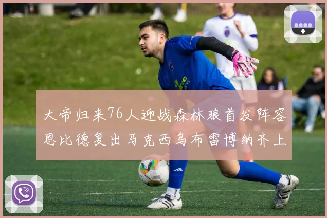 大帝归来76人迎战森林狼首发阵容恩比德复出马克西乌布雷博纳齐上阵
