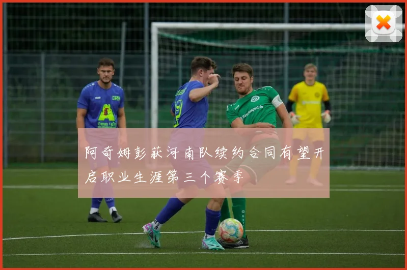 阿奇姆彭获河南队续约合同有望开启职业生涯第三个赛季