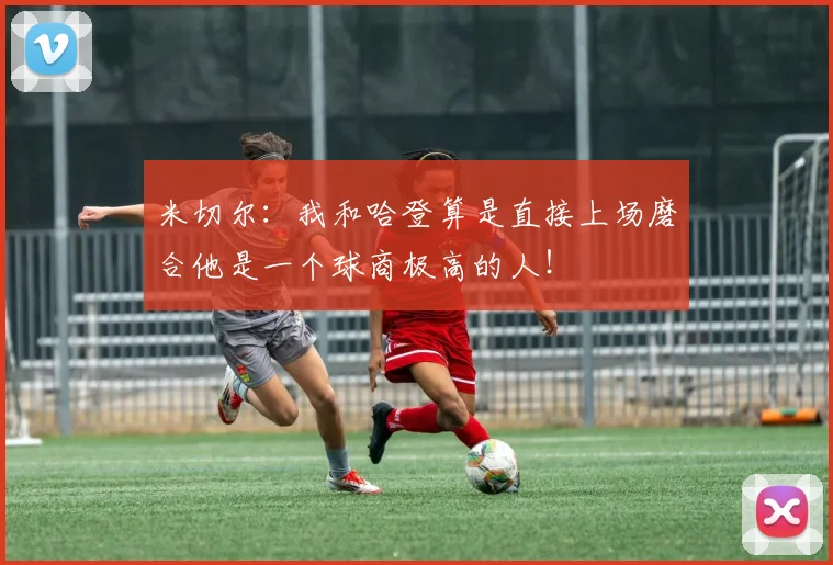 米切尔：我和哈登算是直接上场磨合他是一个球商极高的人！
