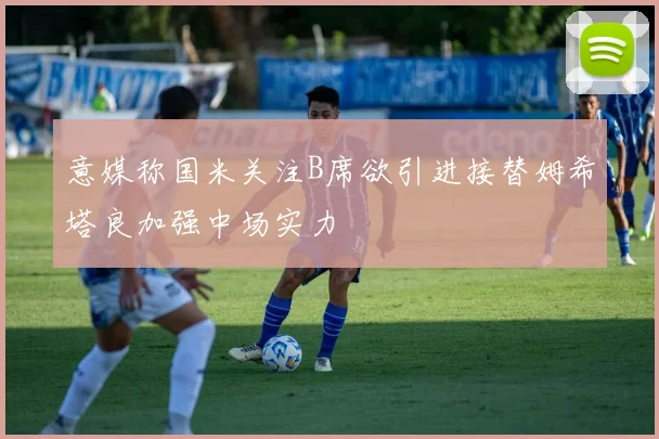 意媒称国米关注B席欲引进接替姆希塔良加强中场实力