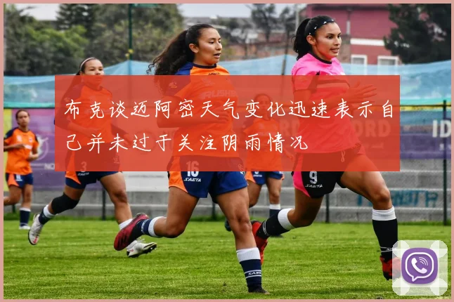 布克谈迈阿密天气变化迅速表示自己并未过于关注阴雨情况