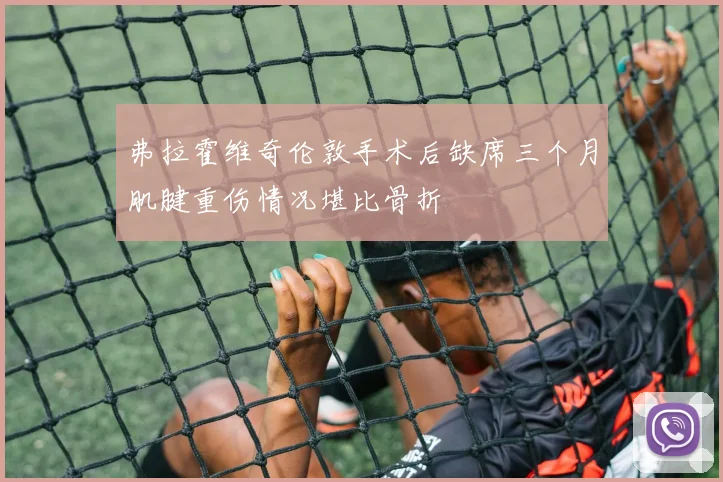 弗拉霍维奇伦敦手术后缺席三个月肌腱重伤情况堪比骨折