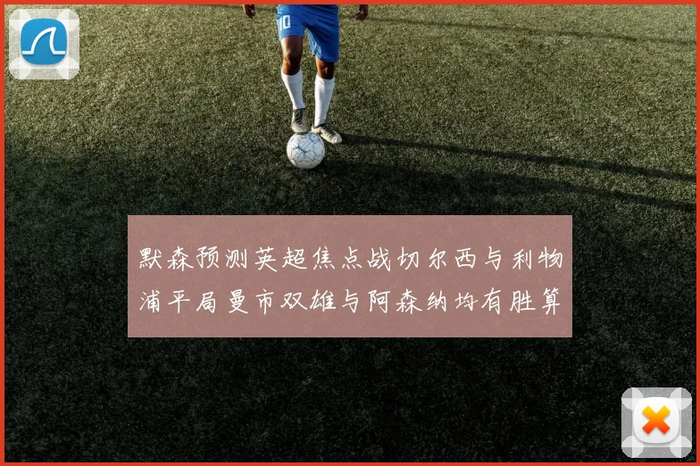 默森预测英超焦点战切尔西与利物浦平局曼市双雄与阿森纳均有胜算