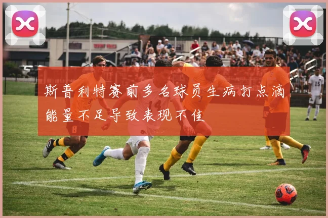 斯普利特赛前多名球员生病打点滴能量不足导致表现不佳