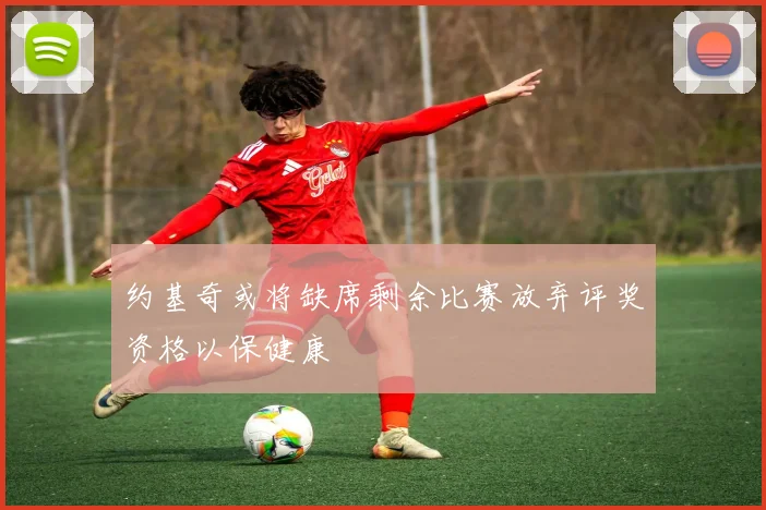 约基奇或将缺席剩余比赛放弃评奖资格以保健康