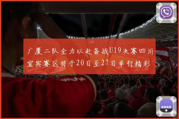 广厦二队全力以赴备战U19决赛四川宜宾赛区将于20日至27日举行精彩对决