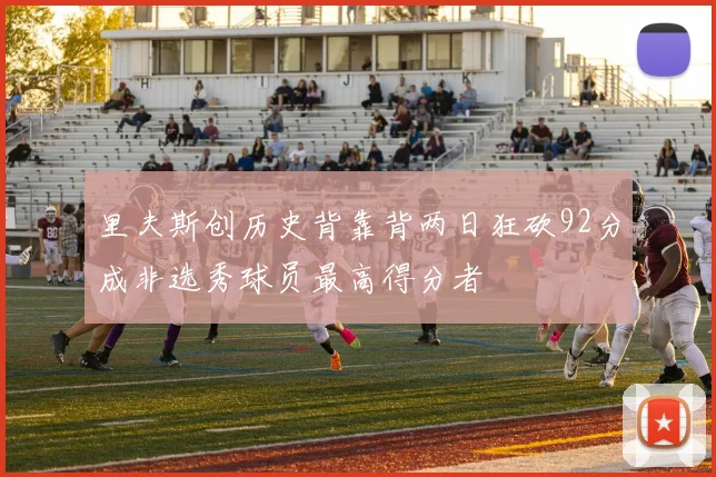 里夫斯创历史背靠背两日狂砍92分成非选秀球员最高得分者