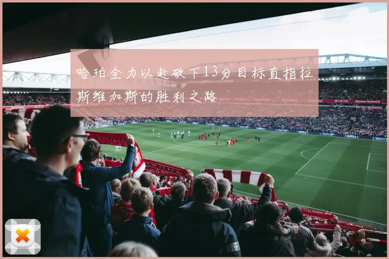 哈珀全力以赴砍下13分目标直指拉斯维加斯的胜利之路