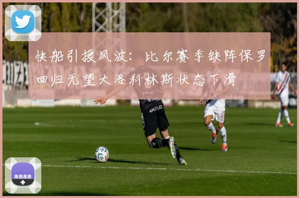 快船引援风波：比尔赛季缺阵保罗回归无望大洛科林斯状态下滑